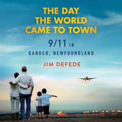 The Day the World Came to Town: 9/11 in Gander, Newfoundland Audibook, by Jim DeFede
