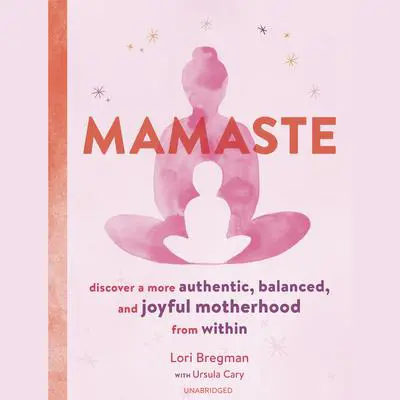 Mamaste: Discover a More Authentic, Balanced, and Joyful Motherhood from Within Audibook, by Lori Bregman