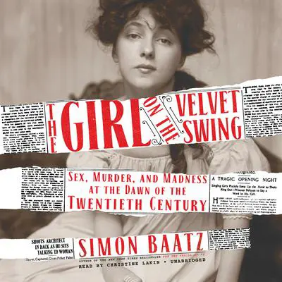 The Girl on the Velvet Swing: Sex, Murder, and Madness at the Dawn of the Twentieth Century Audibook, by Simon Baatz