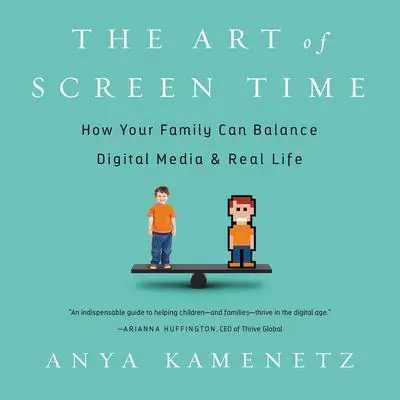 The Art of Screen Time: How Your Family Can Balance Digital Media and Real Life Audibook, by Anya Kamenetz