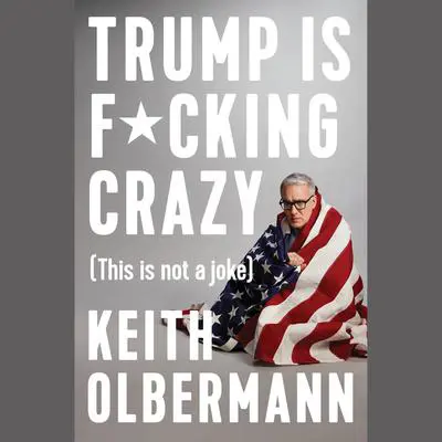 Trump is F*cking Crazy: (This is Not a Joke) Audibook, by Keith Olbermann