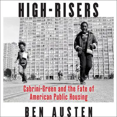 High-Risers: Cabrini-Green and the Fate of American Public Housing Audibook, by Ben Austen