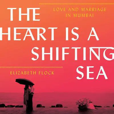 The Heart is a Shifting Sea: Love and Marriage in Mumbai Audibook, by Elizabeth Flock