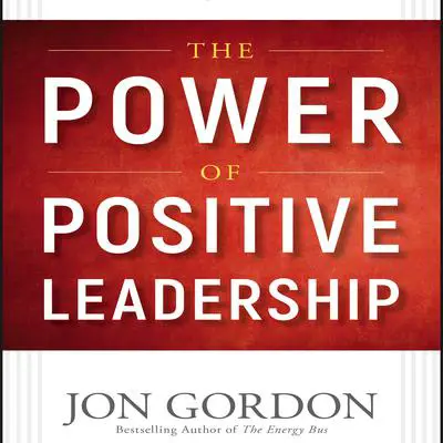 The Power of Positive Leadership: How and Why Positive Leaders Transform Teams and Organizations and Change the World Audibook, by Jon Gordon
