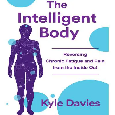 The Intelligent Body: Reversing Chronic Fatigue and Pain From the Inside Out Audibook, by Kyle L. Davies