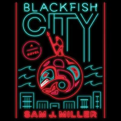 Blackfish City: A Novel Audibook, by Sam J. Miller