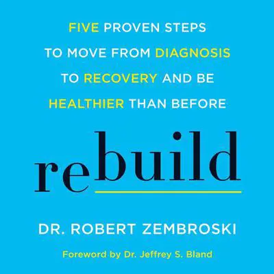 Rebuild: Five Proven Steps to Move from Diagnosis to Recovery and Be Healthier Than Before Audibook, by Robert Zembroski