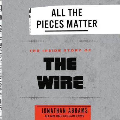 All the Pieces Matter: The Inside Story of The Wire® Audibook, by Jonathan Abrams