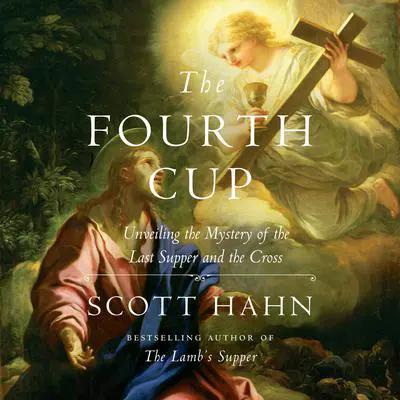 The Fourth Cup: Unveiling the Mystery of the Last Supper and the Cross Audibook, by Scott Hahn