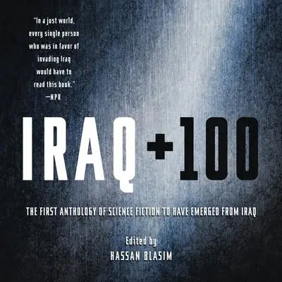 Iraq + 100: The First Anthology of Science Fiction to Have Emerged from Iraq Audibook, by Hassan Blasim