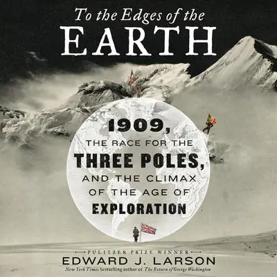 To the Edges of the Earth: 1909, the Race for the Three Poles, and the Climax of the Age of Exploration Audibook, by Edward J. Larson