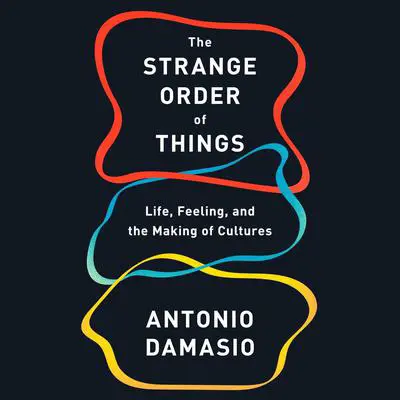 The Strange Order of Things: Life, Feeling, and the Making of Cultures Audibook, by Antonio Damasio
