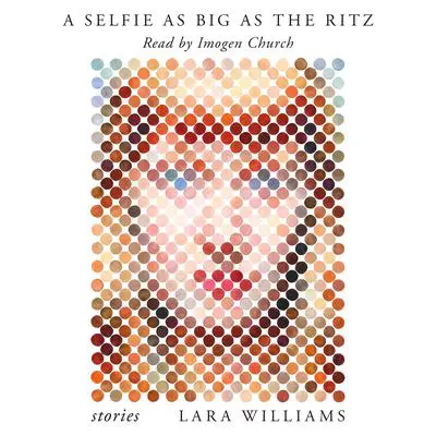 A Selfie as Big as the Ritz: Stories Audibook, by Lara Williams