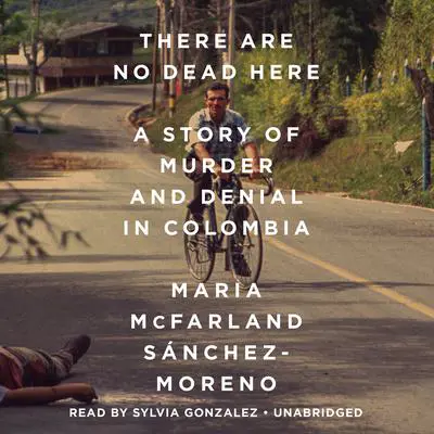 There Are No Dead Here: A Story of Murder and Denial in Colombia Audibook, by Maria McFarland Sánchez-Moreno