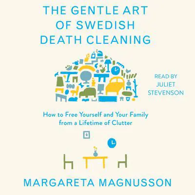 The Gentle Art of Swedish Death Cleaning: How to Free Yourself and Your Family from a Lifetime of Clutter Audibook, by Margareta Magnusson