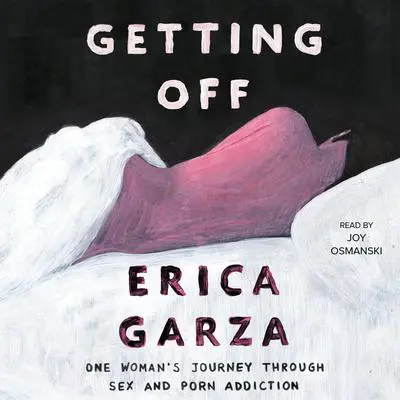 Getting Off: One Woman's Journey Through Sex and Porn Addiction Audibook, by Erica Garza