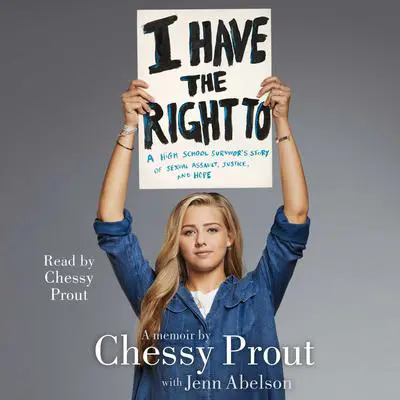 I Have the Right To: A High School Survivor's Story of Sexual Assault, Justice, and Hope Audibook, by Chessy Prout