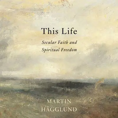 This Life: Secular Faith and Spiritual Freedom Audibook, by Martin Hagglund