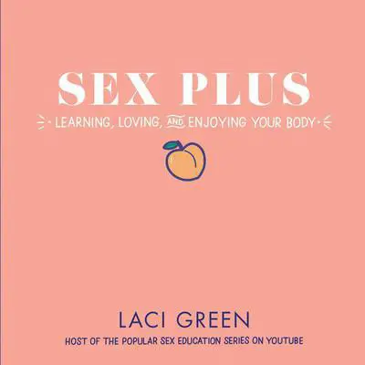 Sex Plus: Learning, Loving, and Enjoying Your Body Audibook, by Laci Green