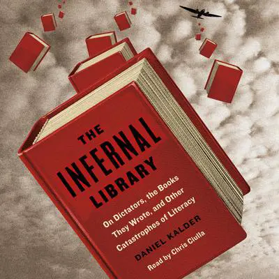 The Infernal Library: On Dictators, the Books They Wrote, and Other Catastrophes of Literacy Audibook, by Daniel Kalder