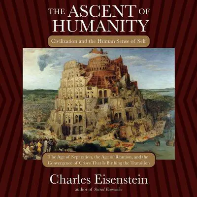 The Ascent of Humanity: Civilization and the Human Sense of Self Audibook, by Charles Eisenstein