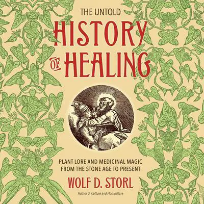 The Untold History of Healing: Plant Lore and Medicinal Magic from the Stone Age to Present Audibook, by Wolf D. Storl