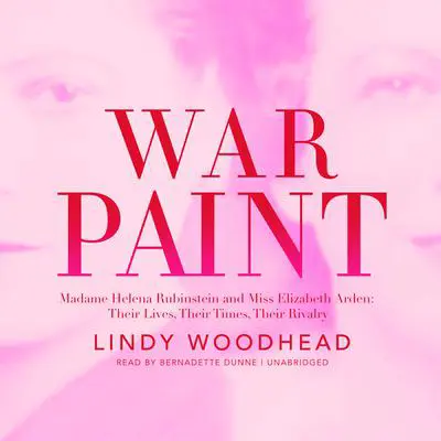 War Paint: Madame Helena Rubinstein and Miss Elizabeth Arden: Their Lives, Their Times, Their Rivalry Audibook, by Lindy Woodhead