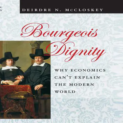 Bourgeois Dignity: Why Economics Can't Explain the Modern World Audibook, by Deirdre N. McCloskey