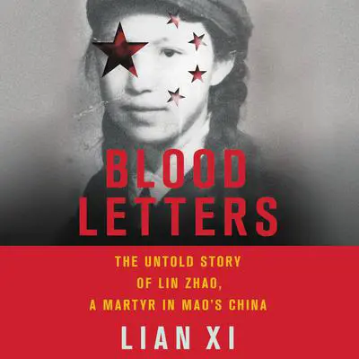 Blood Letters: The Untold Story of Lin Zhao, a Martyr in Mao's China Audibook, by Lian Xi