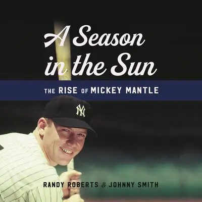 A Season in the Sun: The Rise of Mickey Mantle Audibook, by Randy Roberts