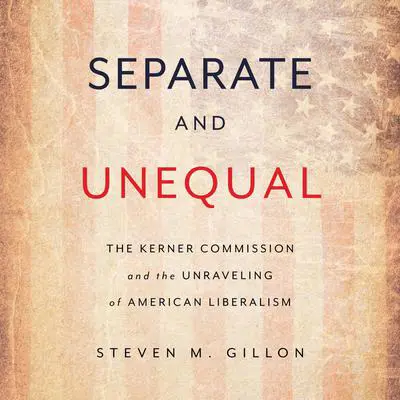 Separate and Unequal: The Kerner Commission and the Unraveling of American Liberalism Audibook, by Steven M. Gillon