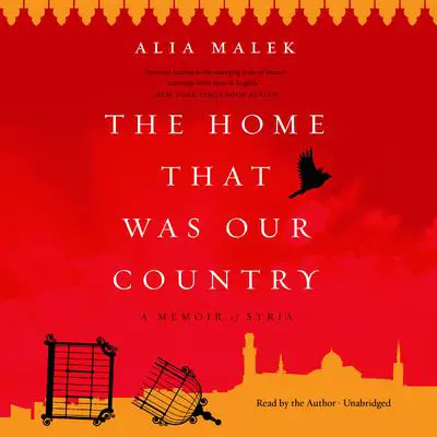 The Home That Was Our Country: A Memoir of Syria Audibook, by Alia Malek
