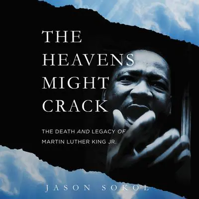 The Heavens Might Crack: The Death and Legacy of Martin Luther King Jr. Audibook, by Jason Sokol