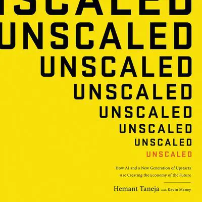 Unscaled: How AI and a New Generation of Upstarts Are Creating the Economy of the Future Audibook, by Hemant Taneja
