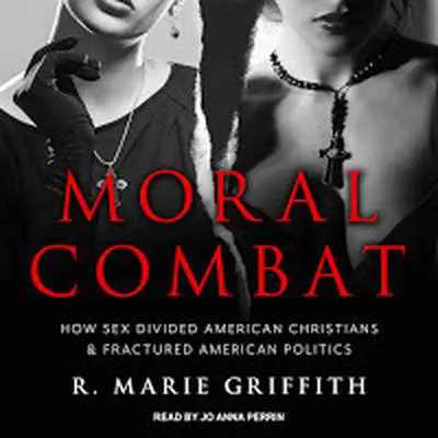 Moral Combat: How Sex Divided American Christians and Fractured American Politics Audibook, by R. Marie Griffith