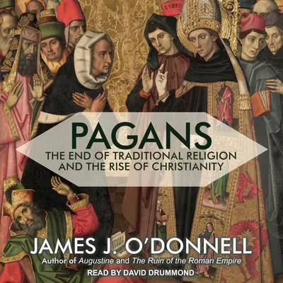 Pagans: The End of Traditional Religion and the Rise of Christianity Audibook, by James J. O’Donnell