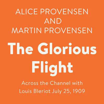 The Glorious Flight: Across the Channel with Louis Bleriot July 25, 1909 Audibook, by Alice Provensen