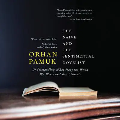 The Naive and the Sentimental Novelist: Understanding What Happens When We Write and Read Novels Audibook, by Orhan Pamuk