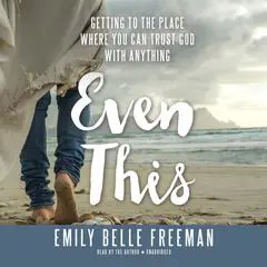 Even This: Getting to the Place Where You Can Trust God with Anything Audibook, by Emily Belle Freeman