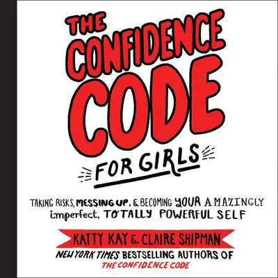 The Confidence Code for Girls: Taking Risks, Messing Up, & Becoming Your Amazingly Imperfect, Totally Powerful Self Audibook, by Katty Kay