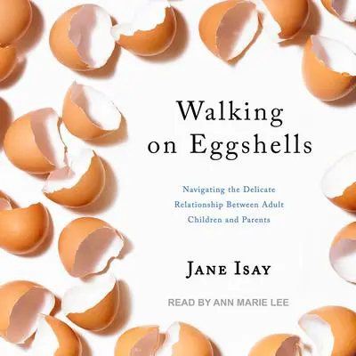 Walking on Eggshells: Navigating the Delicate Relationship Between Adult Children and Parents Audibook, by Jane Isay