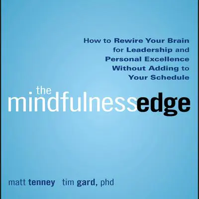 The Mindfulness Edge: How to Rewire Your Brain for Leadership and Personal Excellence Without Adding to Your Schedule Audibook, by Matt Tenney