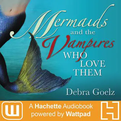 Mermaids And The Vampires Who Love Them: A Hachette Audiobook powered by Wattpad Production Audibook, by Debra Goelz