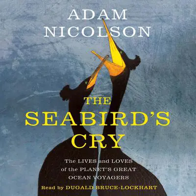 The Seabird's Cry: The Lives and Loves of the Planet's Great Ocean Voyagers Audibook, by Adam Nicolson