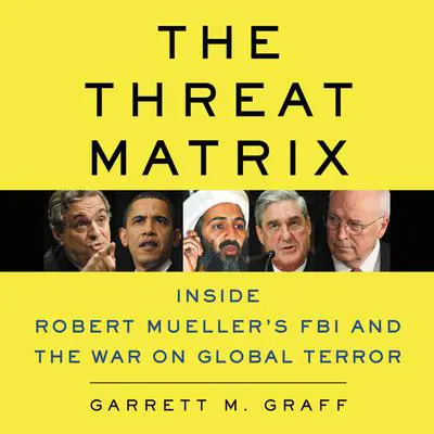 The Threat Matrix: Inside Robert Mueller's FBI and the War on Global Terror Audibook, by Garrett M. Graff