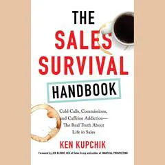 The Sales Survival Handbook: Cold Calls, Commissions, and Caffeine Addiction--The Real Truth About Life in Sales Audibook, by Ken Kupchik