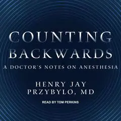 Counting Backwards: A Doctor's Notes on Anesthesia Audibook, by Henry Jay Przybylo