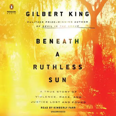 Beneath a Ruthless Sun: A True Story of Violence, Race, and Justice Lost and Found Audibook, by Gilbert King