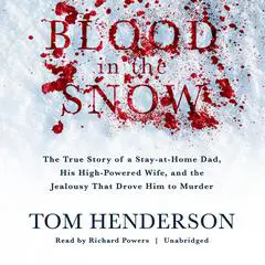Blood in the Snow: The True Story of a Stay-at-Home Dad, His High-Powered Wife, and the Jealousy That Drove Him to Murder Audibook, by Tom Henderson