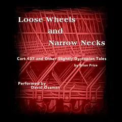 Loose Wheels and Narrow Necks: Cart 437 and Other Slightly Dystopian Tales Audibook, by Brian Price